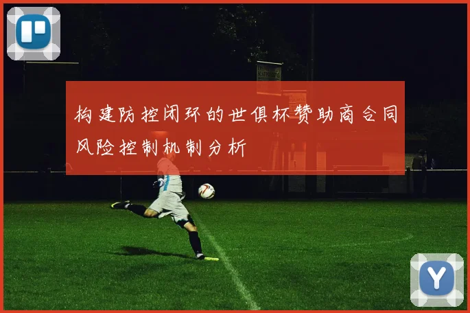 构建防控闭环的世俱杯赞助商合同风险控制机制分析
