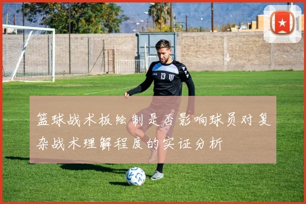 篮球战术板绘制是否影响球员对复杂战术理解程度的实证分析