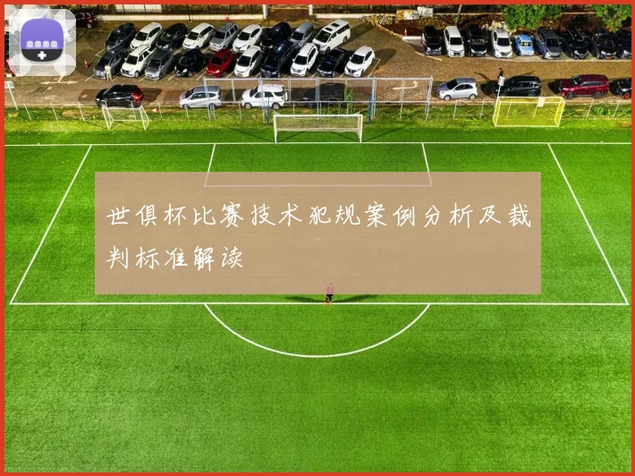 世俱杯比赛技术犯规案例分析及裁判标准解读