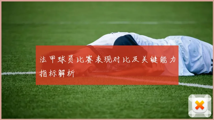 法甲球员比赛表现对比及关键能力指标解析
