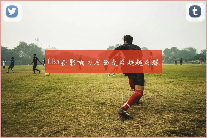 CBA在影响力方面是否超越足球