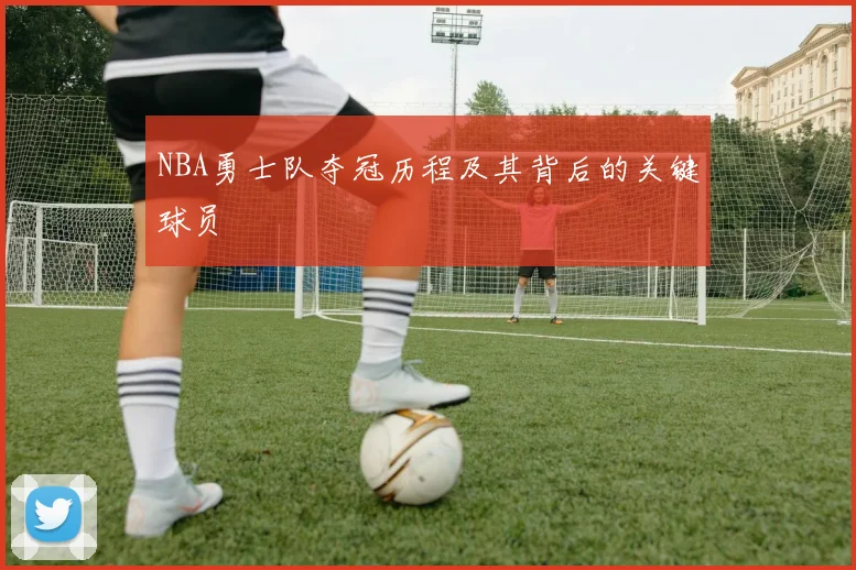 NBA勇士队夺冠历程及其背后的关键球员
