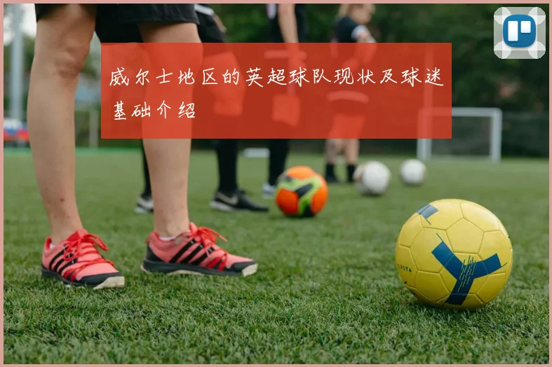 威尔士地区的英超球队现状及球迷基础介绍