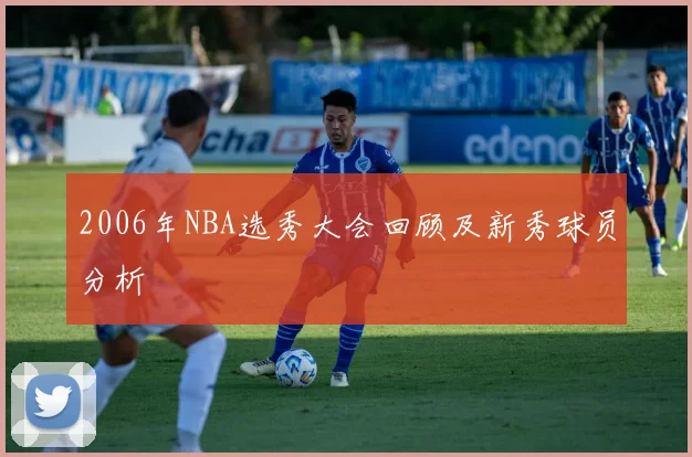 2006年NBA选秀大会回顾及新秀球员分析