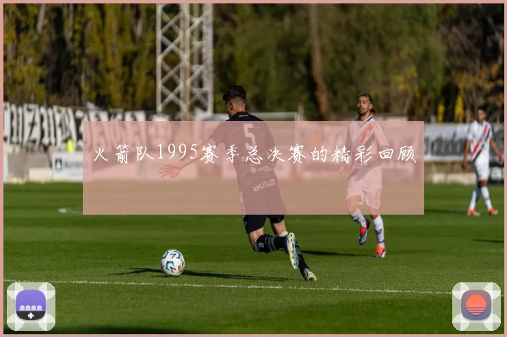 火箭队1995赛季总决赛的精彩回顾
