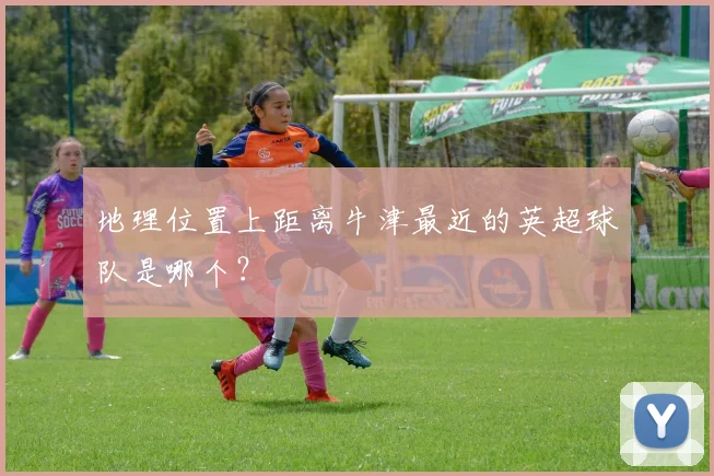 地理位置上距离牛津最近的英超球队是哪个？