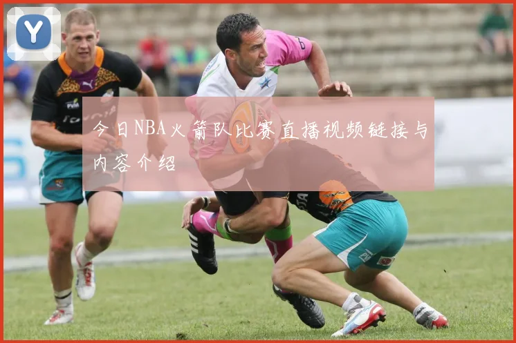 今日NBA火箭队比赛直播视频链接与内容介绍
