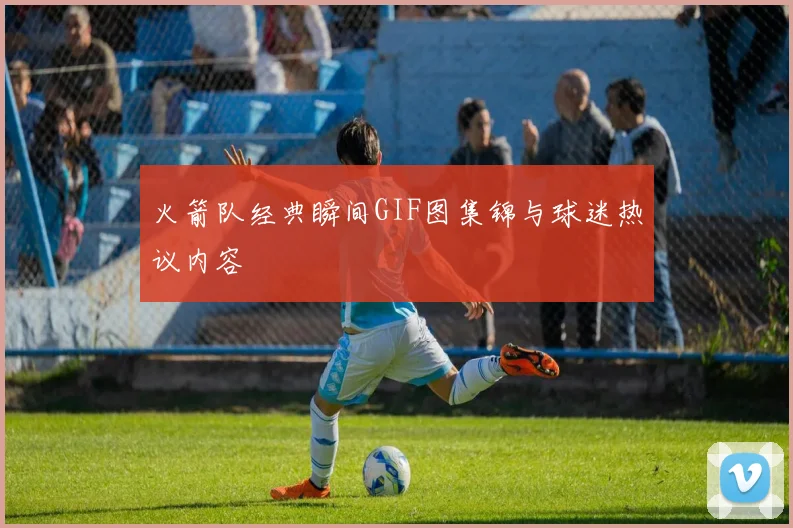 火箭队经典瞬间GIF图集锦与球迷热议内容