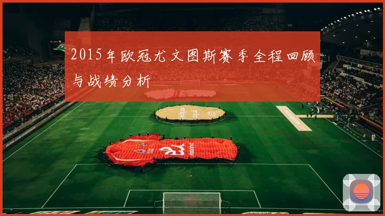 2015年欧冠尤文图斯赛季全程回顾与战绩分析