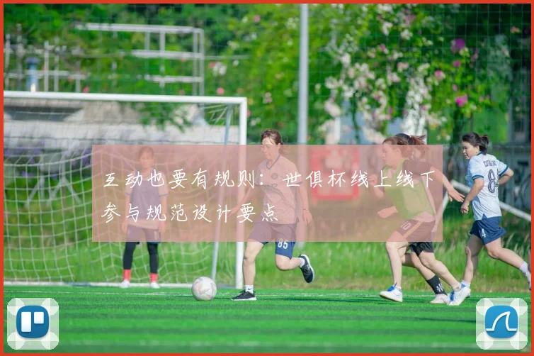 互动也要有规则：世俱杯线上线下参与规范设计要点